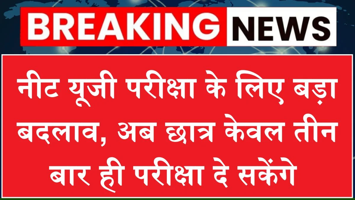 NEET UG Update: नीट यूजी छात्रों के लिए बड़ा बदलाव, सिर्फ 3 बार मिलेगा परीक्षा का मौका
