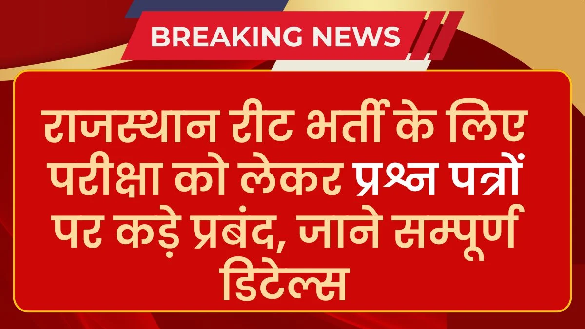 Reet News 2025: रीट भर्ती के लिए परीक्षा को लेकर प्रश्न पत्रों पर कड़े प्रबंद, जाने सम्पूर्ण डिटेल्स