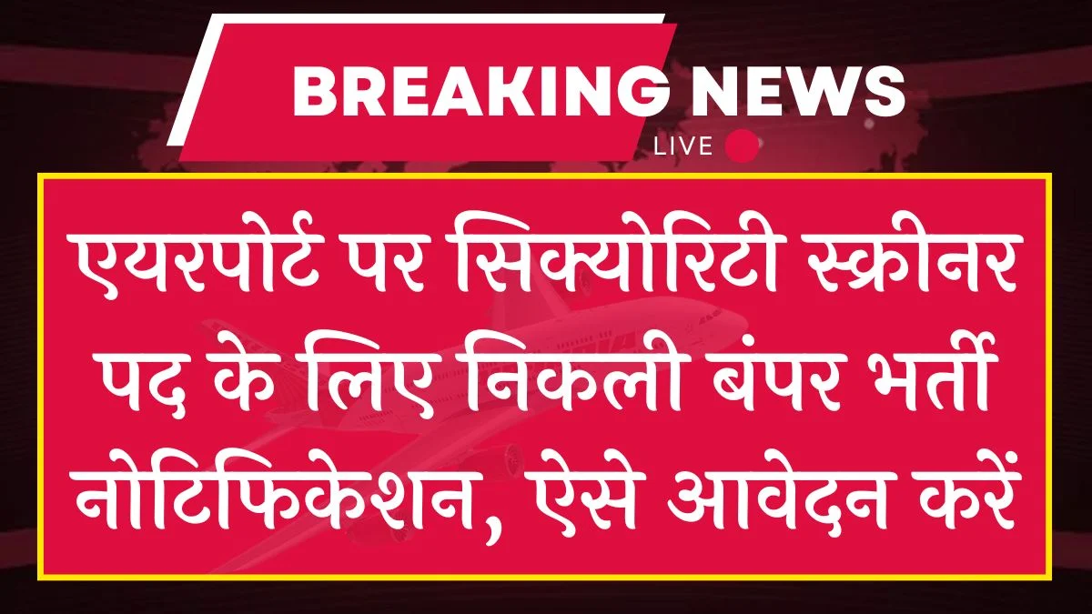 Security Screener Vacancy: वेतन ₹34,000 प्रति माह एयरपोर्ट पर सिक्योरिटी स्क्रीनर में बंपर भर्ती, ऐसे आवेदन करें