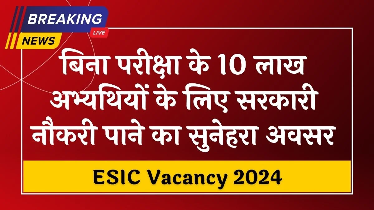 ESIC Recruitment 2024: 7 दिन में नौकरी पाने का अनोखा तरीका, 17,000+ पदों पर सीधी भर्ती, आवेदन शुरू
