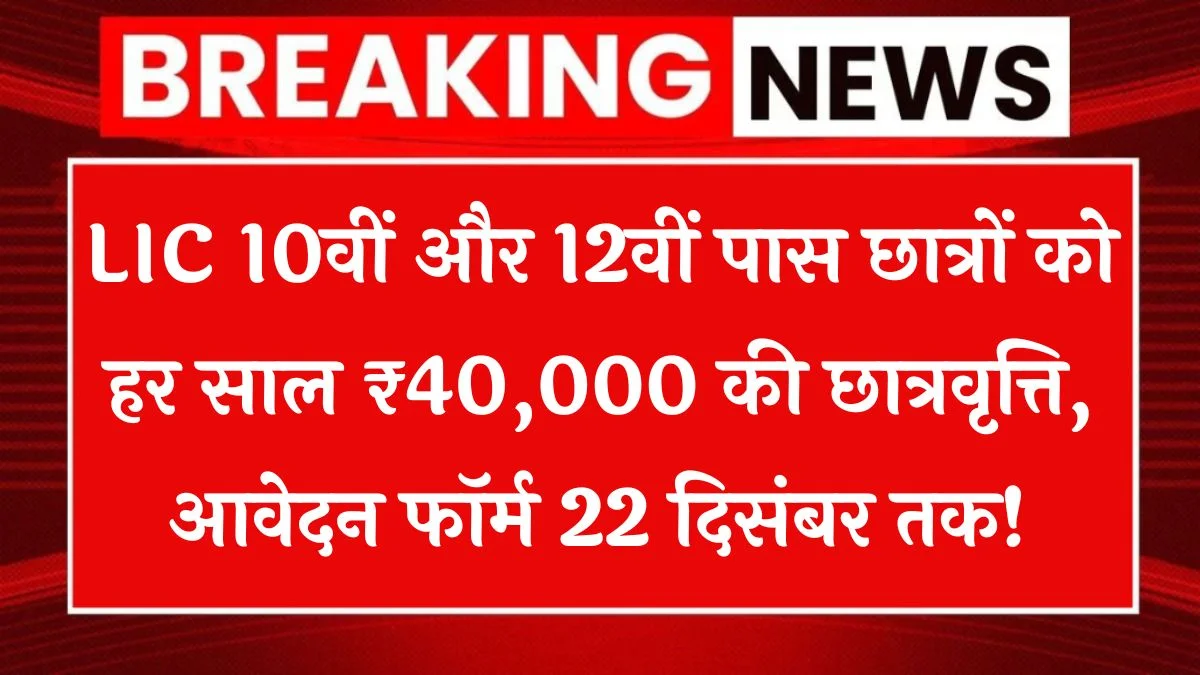 LIC Golden Jubilee Scholarship: 10वीं और 12वीं पास छात्रों को हर साल ₹40,000 की छात्रवृत्ति, आवेदन फॉर्म 22 दिसंबर तक!