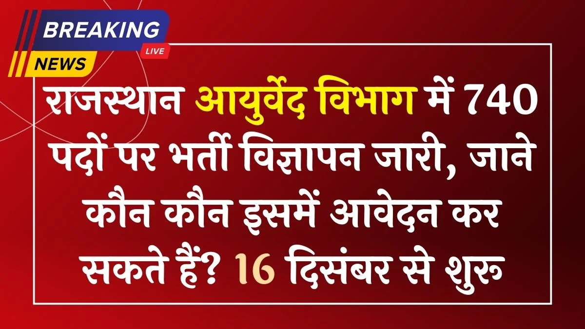 Rajasthan Ayurved Vibhag Vacancy: आयुर्वेद विभाग में 740 पदों पर भर्ती विज्ञापन जारी, जाने कौन कौन इसमें आवेदन कर सकते हैं?